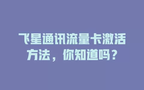 飞星通讯流量卡激活方法，你知道吗？