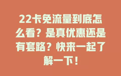 22卡免流量到底怎么看？是真优惠还是有套路？快来一起了解一下！