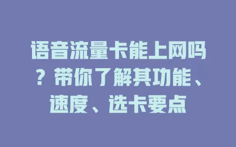 语音流量卡能上网吗？带你了解其功能、速度、选卡要点