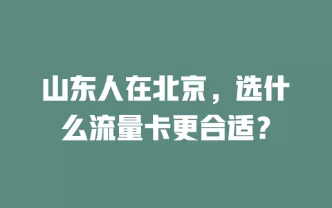 山东人在北京，选什么流量卡更合适？