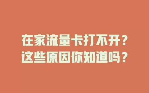在家流量卡打不开？这些原因你知道吗？