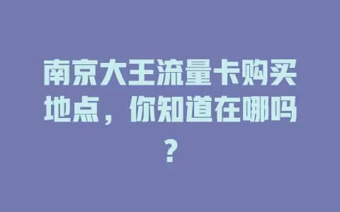 南京大王流量卡购买地点，你知道在哪吗？