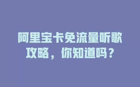 阿里宝卡免流量听歌攻略，你知道吗？