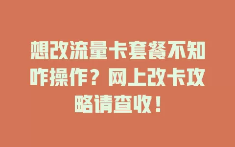 想改流量卡套餐不知咋操作？网上改卡攻略请查收！