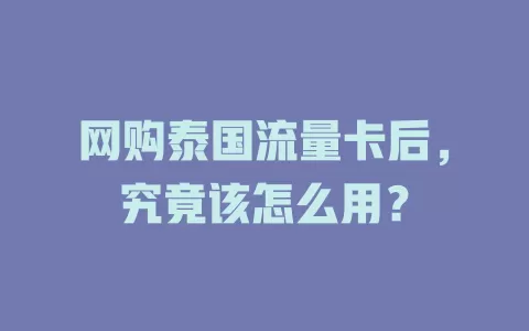 网购泰国流量卡后，究竟该怎么用？