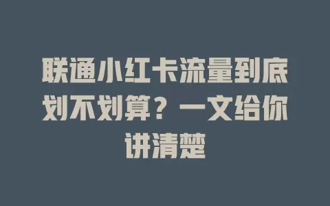 联通小红卡流量到底划不划算？一文给你讲清楚