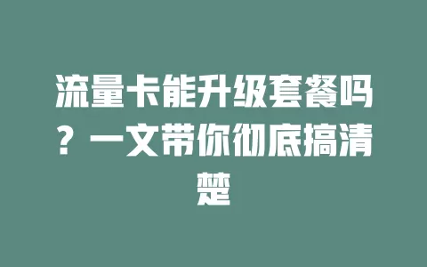 流量卡能升级套餐吗？一文带你彻底搞清楚