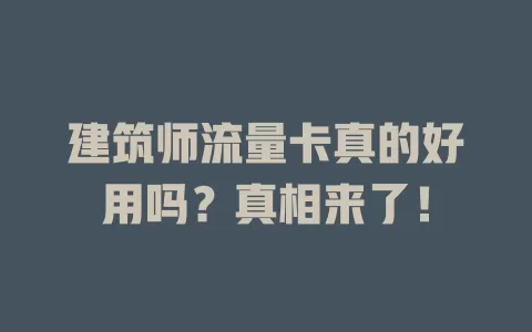 建筑师流量卡真的好用吗？真相来了！