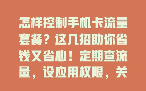 怎样控制手机卡流量套餐？这几招助你省钱又省心！定期查流量，设应用权限，关自动同步，非 Wi-Fi 慎看高清、下大文件，用流量监控软件，掌握这些告别流量困扰