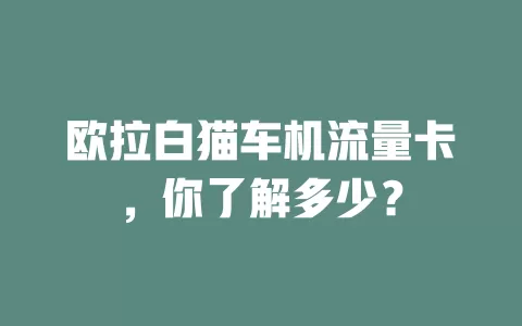 欧拉白猫车机流量卡，你了解多少？