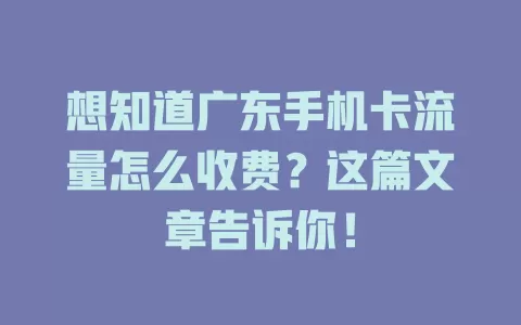想知道广东手机卡流量怎么收费？这篇文章告诉你！