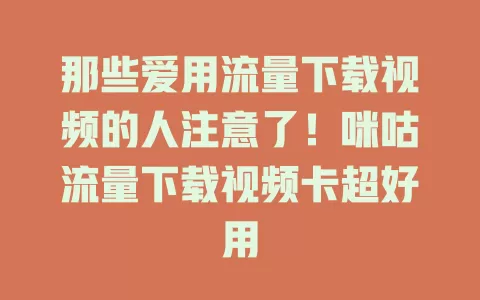 那些爱用流量下载视频的人注意了！咪咕流量下载视频卡超好用