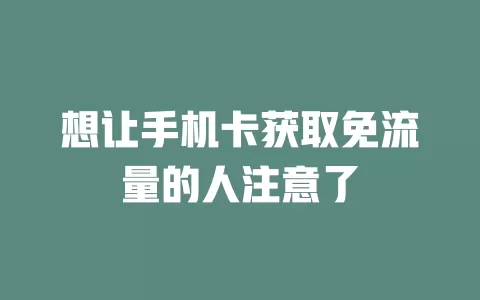 想让手机卡获取免流量的人注意了