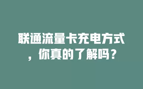联通流量卡充电方式，你真的了解吗？