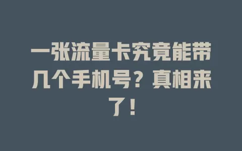一张流量卡究竟能带几个手机号？真相来了！