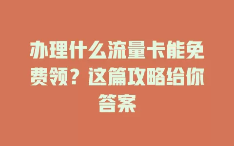 办理什么流量卡能免费领？这篇攻略给你答案