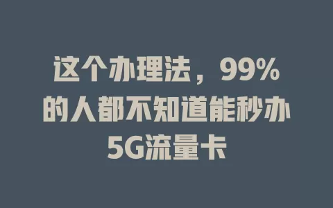 这个办理法，99%的人都不知道能秒办5G流量卡