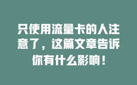 只使用流量卡的人注意了，这篇文章告诉你有什么影响！
