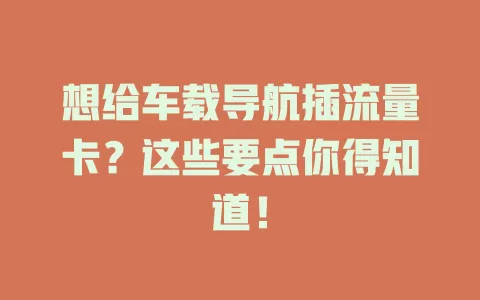 想给车载导航插流量卡？这些要点你得知道！