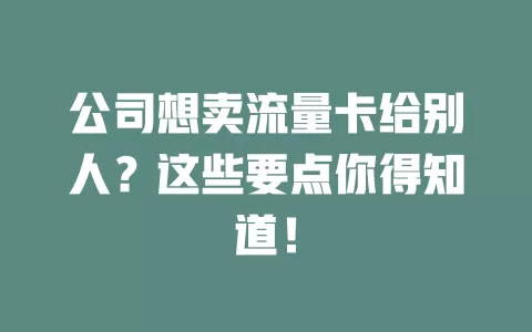公司想卖流量卡给别人？这些要点你得知道！