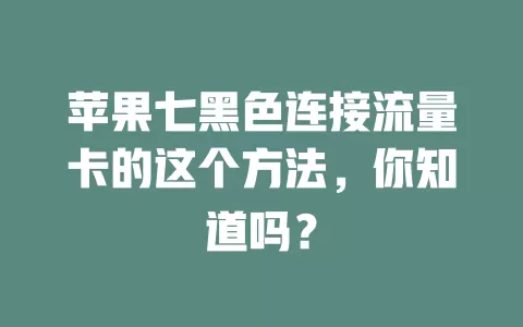 苹果七黑色连接流量卡的这个方法，你知道吗？