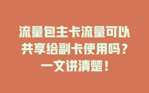 流量包主卡流量可以共享给副卡使用吗？一文讲清楚！