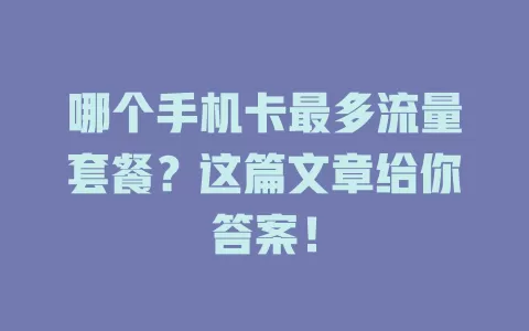 哪个手机卡最多流量套餐？这篇文章给你答案！