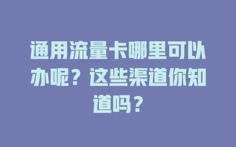 通用流量卡哪里可以办呢？这些渠道你知道吗？