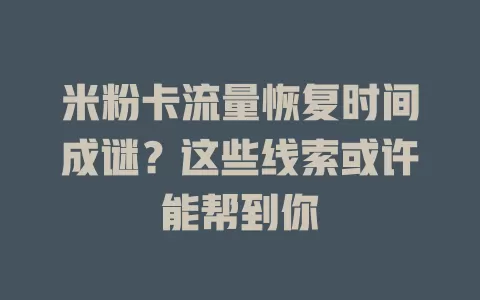 米粉卡流量恢复时间成谜？这些线索或许能帮到你