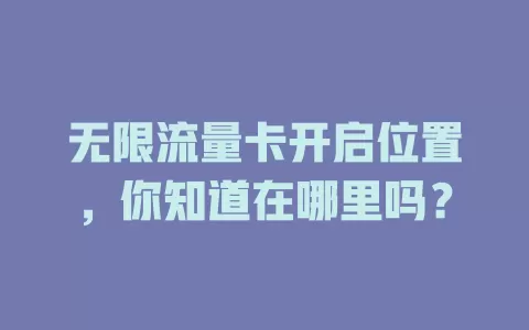 无限流量卡开启位置，你知道在哪里吗？