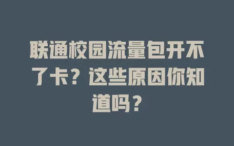 联通校园流量包开不了卡？这些原因你知道吗？