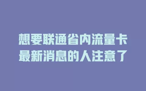 想要联通省内流量卡最新消息的人注意了