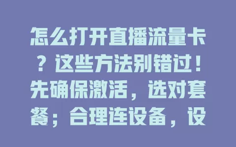 怎么打开直播流量卡？这些方法别错过！先确保激活，选对套餐；合理连设备，设对接入点；关注直播环境，避开干扰；定期查使用情况，多方面着手保直播顺畅