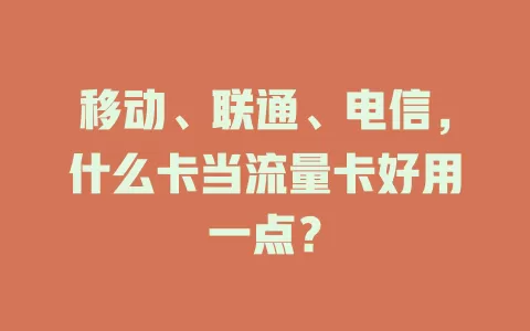 移动、联通、电信，什么卡当流量卡好用一点？