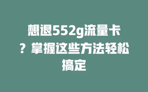想退552g流量卡？掌握这些方法轻松搞定