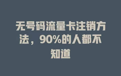 无号码流量卡注销方法，90%的人都不知道