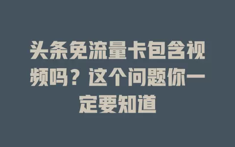 头条免流量卡包含视频吗？这个问题你一定要知道