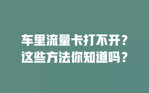 车里流量卡打不开？这些方法你知道吗？