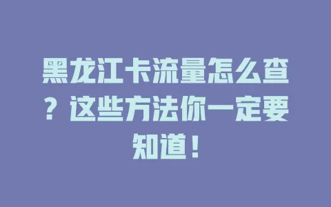 黑龙江卡流量怎么查？这些方法你一定要知道！