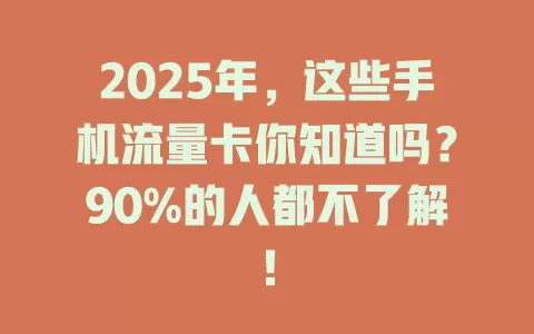 2025年，这些手机流量卡你知道吗？90%的人都不了解！