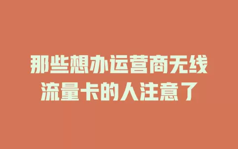 那些想办运营商无线流量卡的人注意了