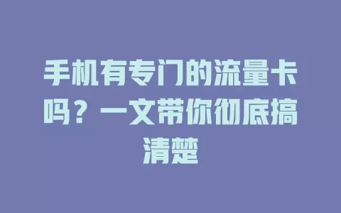 手机有专门的流量卡吗？一文带你彻底搞清楚