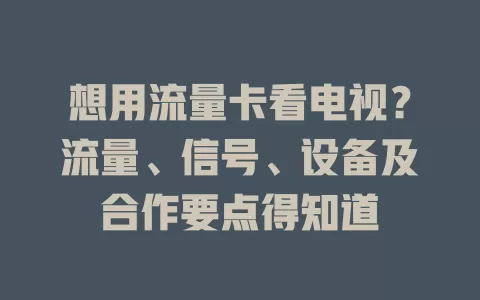 想用流量卡看电视？流量、信号、设备及合作要点得知道