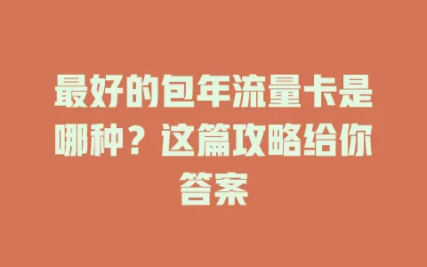 最好的包年流量卡是哪种？这篇攻略给你答案
