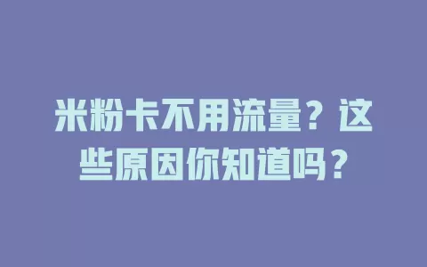 米粉卡不用流量？这些原因你知道吗？