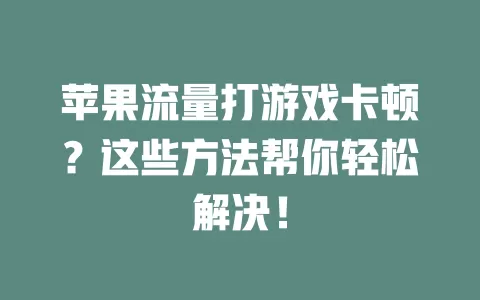 苹果流量打游戏卡顿？这些方法帮你轻松解决！