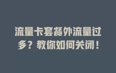 流量卡套餐外流量过多？教你如何关闭！