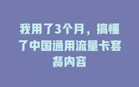 我用了3个月，搞懂了中国通用流量卡套餐内容