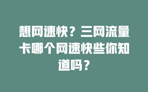 想网速快？三网流量卡哪个网速快些你知道吗？