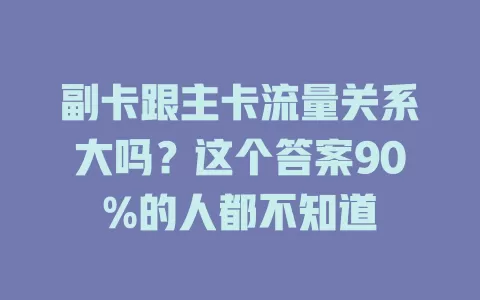 副卡跟主卡流量关系大吗？这个答案90%的人都不知道